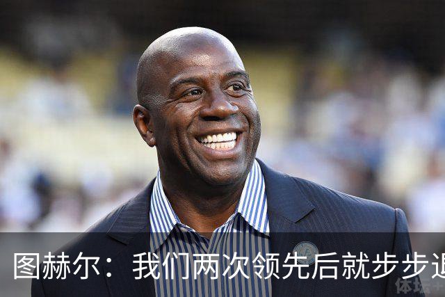 图赫尔：我们两次领先后就步步退守，这不是我们的风格