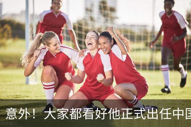 意外！大家都看好他正式出任中国男足亚运队主帅，已获得足协认可
