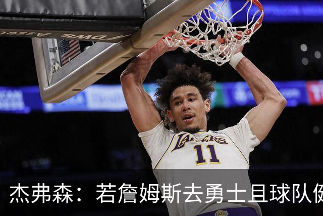 杰弗森：若詹姆斯去勇士且球队健康打完常规赛 那他们将大有可为