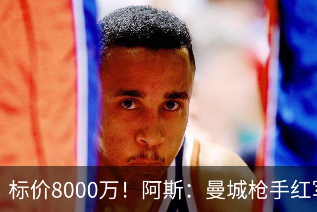 标价8000万！阿斯：曼城枪手红军已询价布阿迪，皇马、巴黎在关注