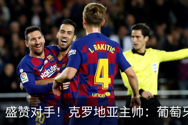 盛赞对手！克罗地亚主帅：葡萄牙是夺冠热门之一 C罗随时可能进球