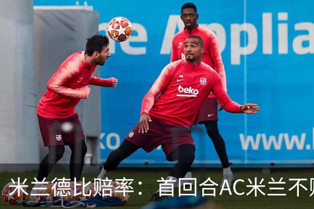 米兰德比赔率：首回合AC米兰不败 国米强弩之末