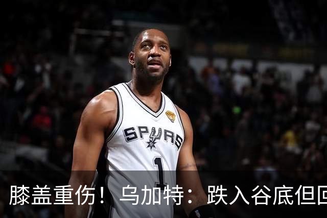 膝盖重伤！乌加特：跌入谷底但回归时我会更强大，感谢支持我的人
