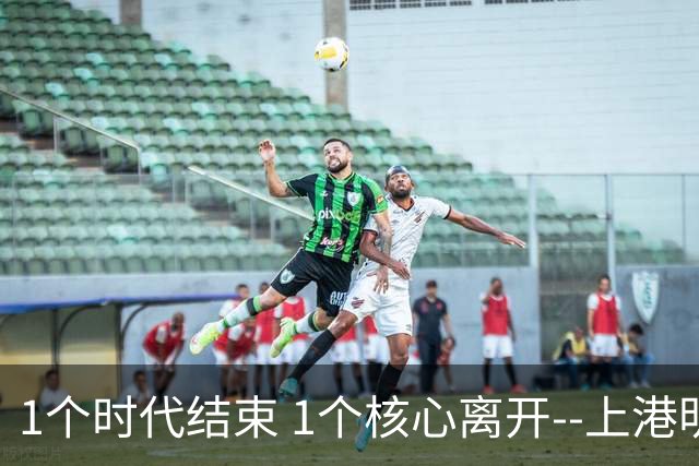1个时代结束 1个核心离开--上港明年重组的开始