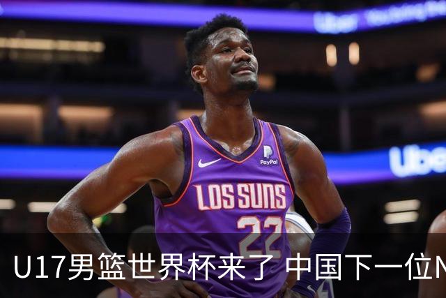 U17男篮世界杯来了 中国下一位NBA球员或就在其中